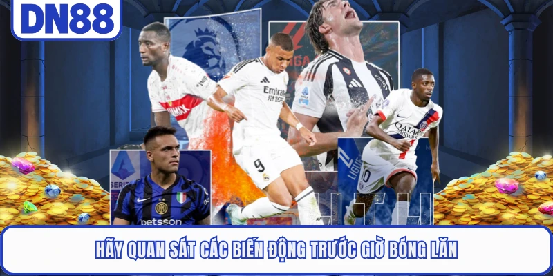 Kèo Châu Âu DN88 - Kinh Nghiệm Giúp Chọn Cửa Sáng Giá Nhất 5 Hãy quan sát các biến động trước giờ bóng lăn