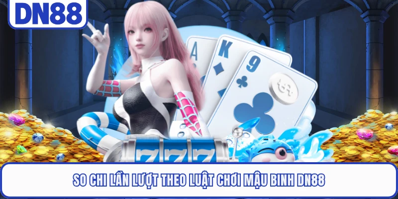 Mậu Binh DN88 - Cẩm Nang Để Bạn Chinh Phục Mọi Đối Thủ 3 So chi lần lượt theo luật chơi Mậu Binh DN88