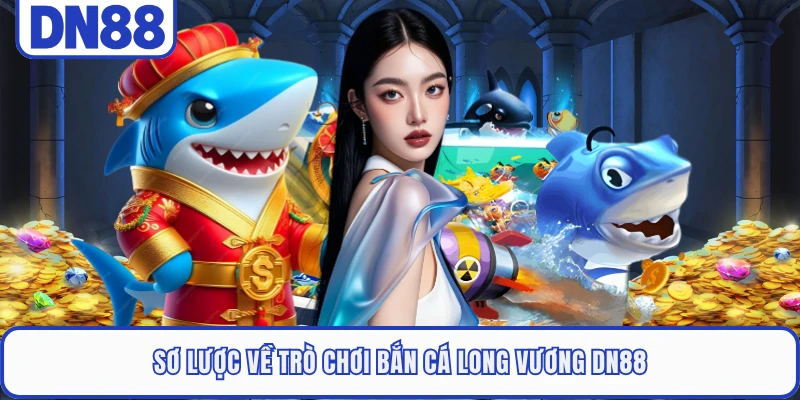 Bắn Cá Long Vương DN88 - Săn Thưởng Đại Dương Thế Hệ Mới 1 Sơ lược về trò chơi Bắn Cá Long Vương DN88
