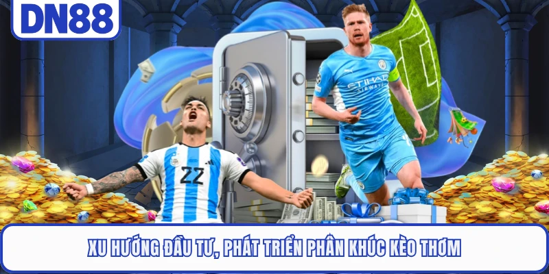 Kèo Thơm - Định Nghĩa Và Cách Nhận Biết Chính Xác Nhất 2 Xu hướng đầu tư, phát triển phân khúc kèo thơm
