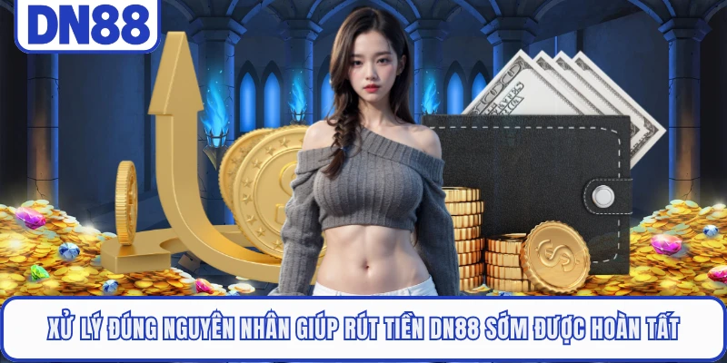 Rút Tiền DN88 4 Xử lý đúng nguyên nhân giúp rút tiền DN88 sớm được hoàn tất